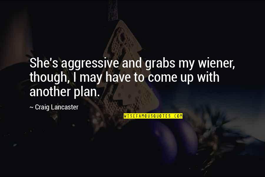 My Plan Quotes By Craig Lancaster: She's aggressive and grabs my wiener, though, I