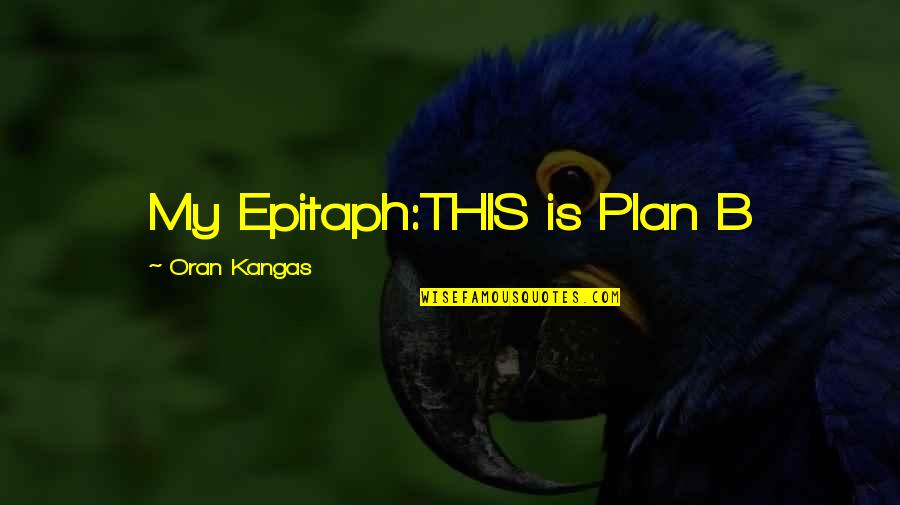 My Plan Quotes By Oran Kangas: My Epitaph:THIS is Plan B