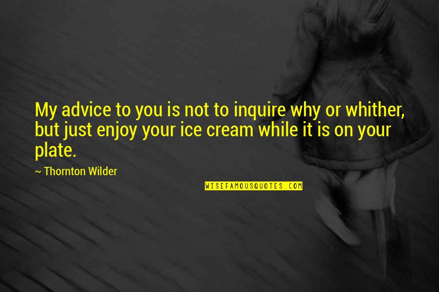 My Plate Quotes By Thornton Wilder: My advice to you is not to inquire