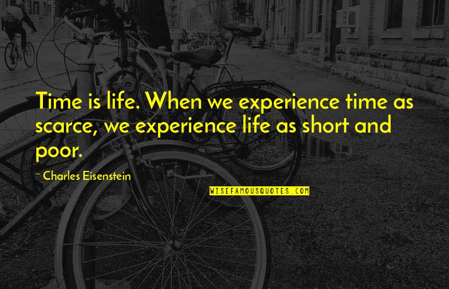 My Poor Life Quotes By Charles Eisenstein: Time is life. When we experience time as My Poor Life Quotes By Charles Eisenstein: Time is life. When we experience time as