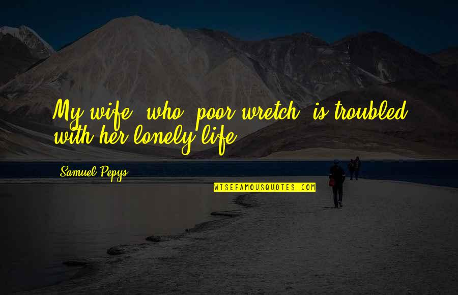 My Poor Life Quotes By Samuel Pepys: My wife, who, poor wretch, is troubled with My Poor Life Quotes By Samuel Pepys: My wife, who, poor wretch, is troubled with