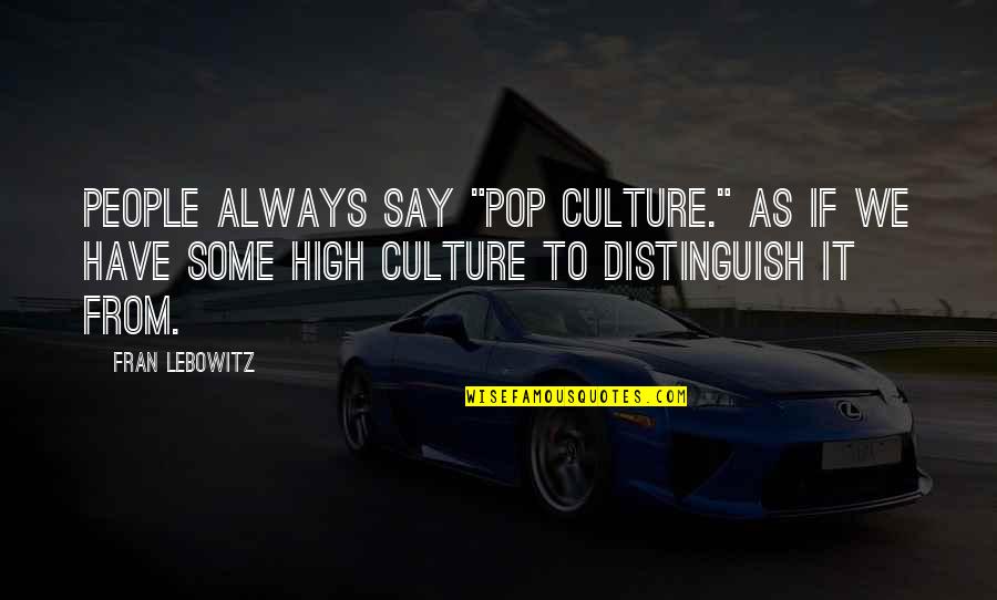 My Pops Quotes By Fran Lebowitz: People always say "pop culture." As if we