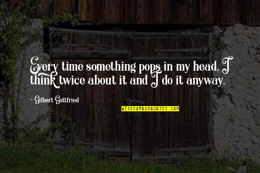 My Pops Quotes By Gilbert Gottfried: Every time something pops in my head, I