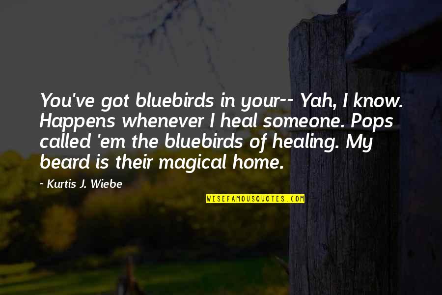 My Pops Quotes By Kurtis J. Wiebe: You've got bluebirds in your-- Yah, I know.