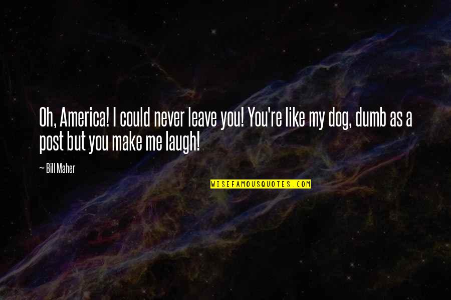 My Post Quotes By Bill Maher: Oh, America! I could never leave you! You're My Post Quotes By Bill Maher: Oh, America! I could never leave you! You're