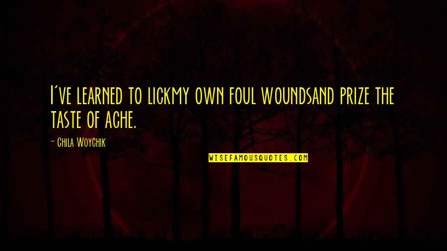 My Post Quotes By Chila Woychik: I've learned to lickmy own foul woundsand prize