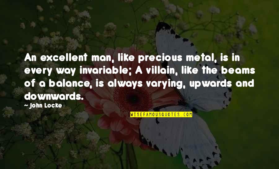 My Precious Man Quotes By John Locke: An excellent man, like precious metal, is in My Precious Man Quotes By John Locke: An excellent man, like precious metal, is in