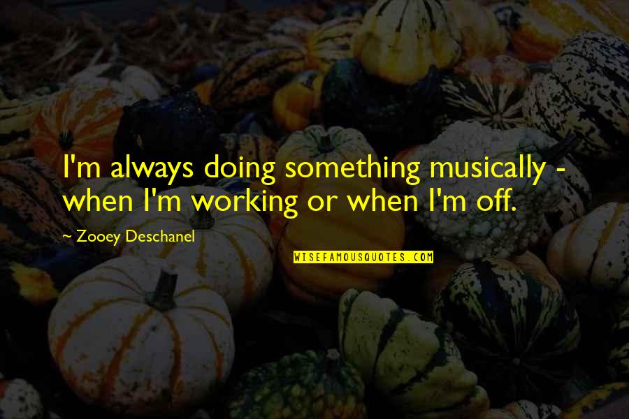 My Precious Niece Quotes By Zooey Deschanel: I'm always doing something musically - when I'm My Precious Niece Quotes By Zooey Deschanel: I'm always doing something musically - when I'm