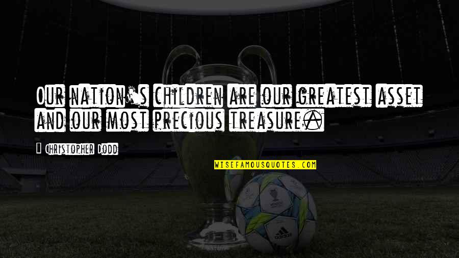 My Precious Treasure Quotes By Christopher Dodd: Our nation's children are our greatest asset and