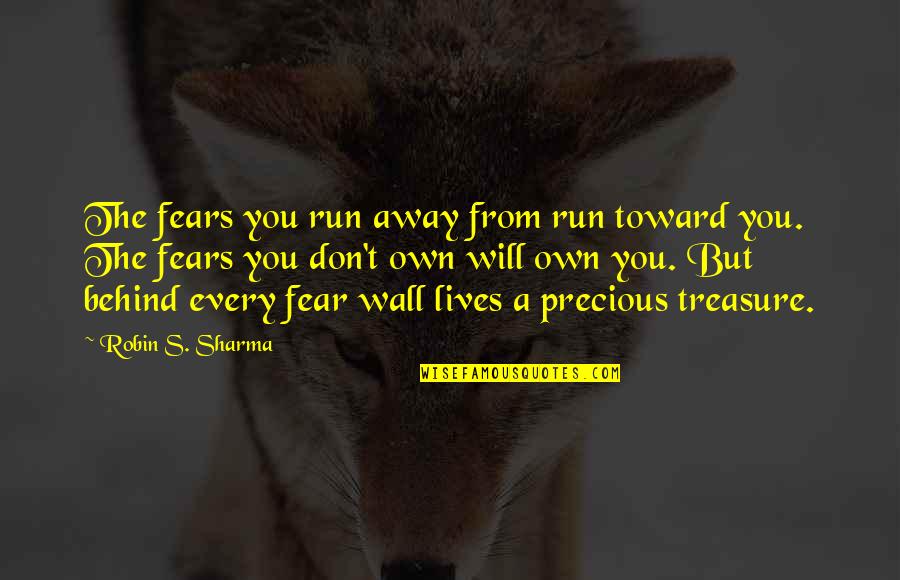 My Precious Treasure Quotes By Robin S. Sharma: The fears you run away from run toward