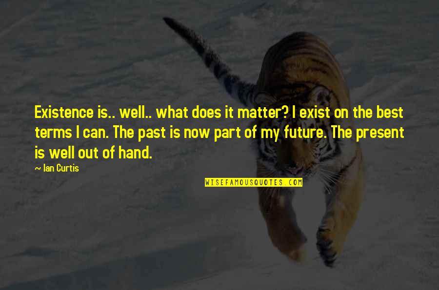 My Present Quotes By Ian Curtis: Existence is.. well.. what does it matter? I My Present Quotes By Ian Curtis: Existence is.. well.. what does it matter? I