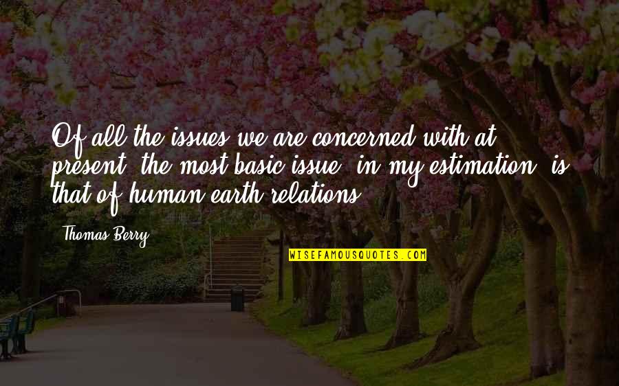 My Present Quotes By Thomas Berry: Of all the issues we are concerned with My Present Quotes By Thomas Berry: Of all the issues we are concerned with