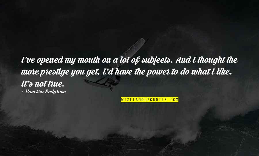 My Prestige Quotes By Vanessa Redgrave: I've opened my mouth on a lot of