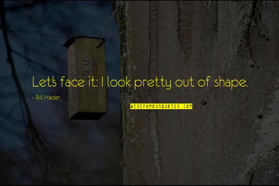 My Pretty Face Quotes By Bill Hader: Let's face it: I look pretty out of My Pretty Face Quotes By Bill Hader: Let's face it: I look pretty out of