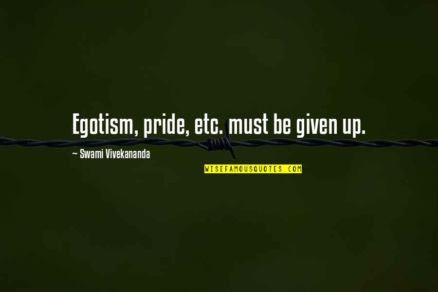 My Pride My Ego Quotes By Swami Vivekananda: Egotism, pride, etc. must be given up.
