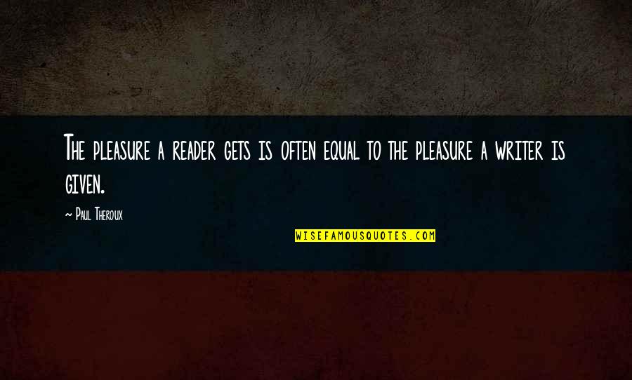 My Princess Tagalog Quotes By Paul Theroux: The pleasure a reader gets is often equal