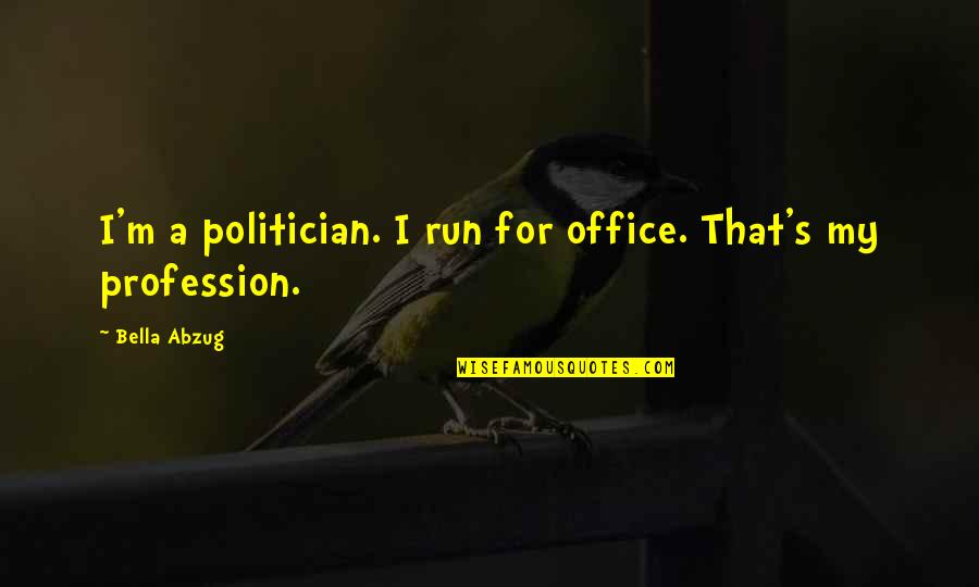 My Profession Quotes By Bella Abzug: I'm a politician. I run for office. That's