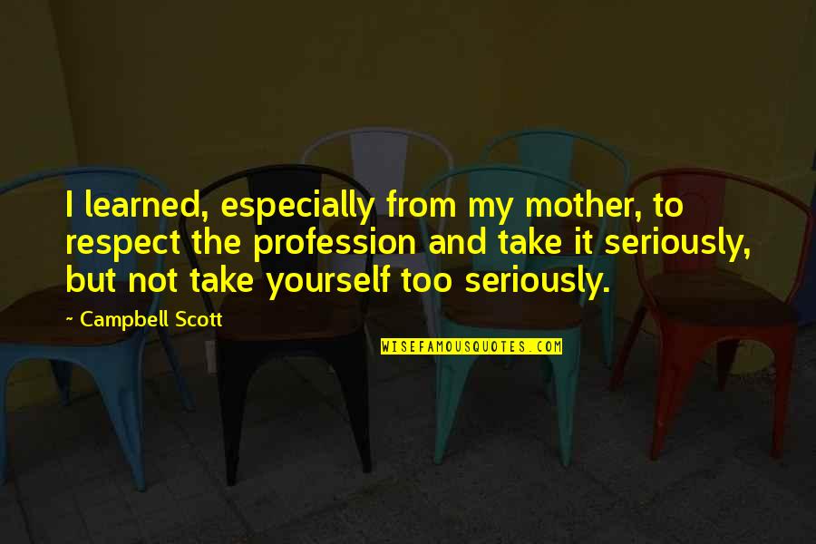 My Profession Quotes By Campbell Scott: I learned, especially from my mother, to respect