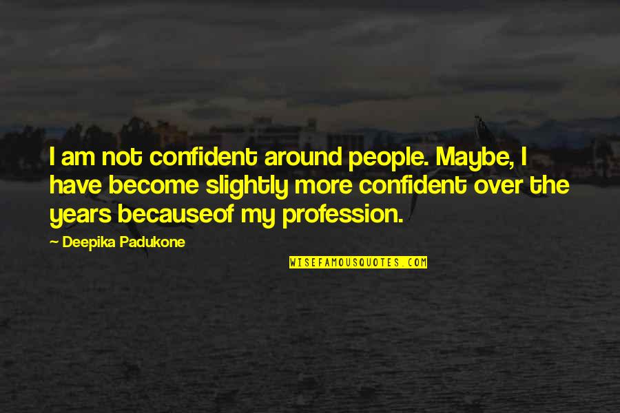 My Profession Quotes By Deepika Padukone: I am not confident around people. Maybe, I