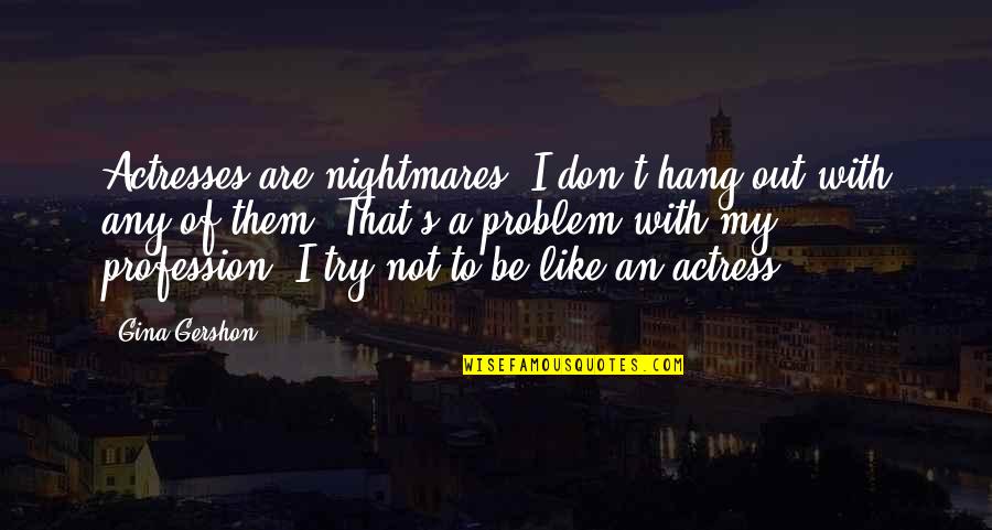 My Profession Quotes By Gina Gershon: Actresses are nightmares. I don't hang out with