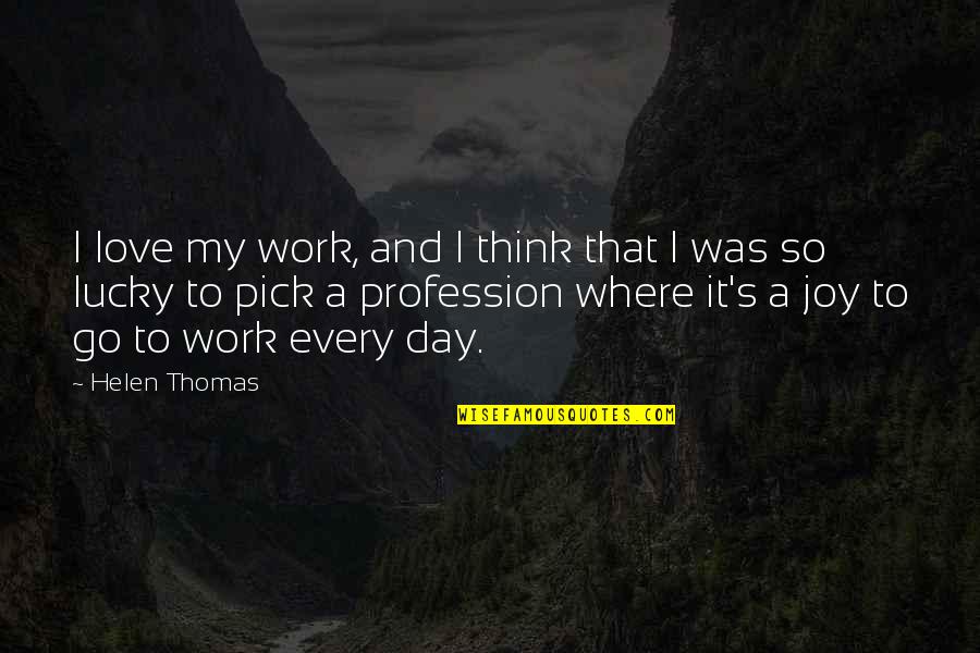 My Profession Quotes By Helen Thomas: I love my work, and I think that