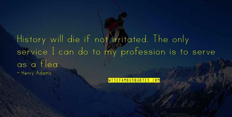 My Profession Quotes By Henry Adams: History will die if not irritated. The only