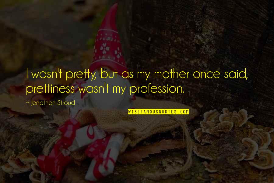 My Profession Quotes By Jonathan Stroud: I wasn't pretty, but as my mother once