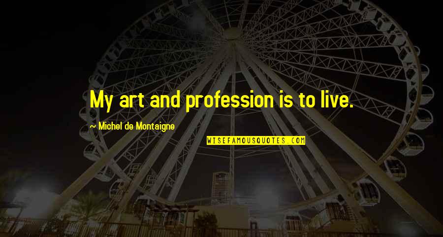 My Profession Quotes By Michel De Montaigne: My art and profession is to live.