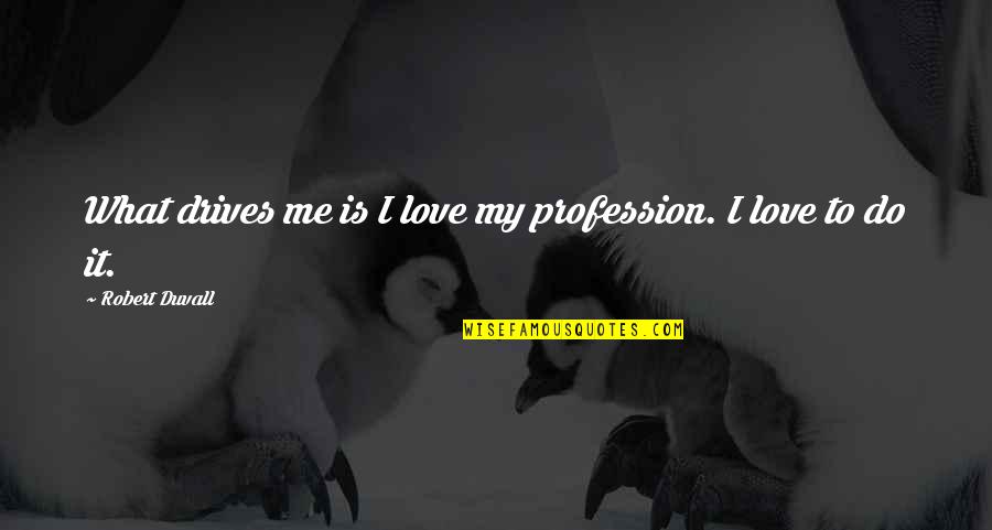 My Profession Quotes By Robert Duvall: What drives me is I love my profession.