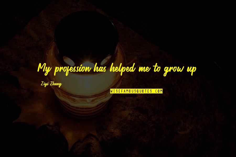 My Profession Quotes By Ziyi Zhang: My profession has helped me to grow up.