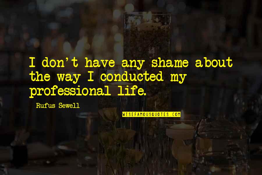 My Professional Life Quotes By Rufus Sewell: I don't have any shame about the way