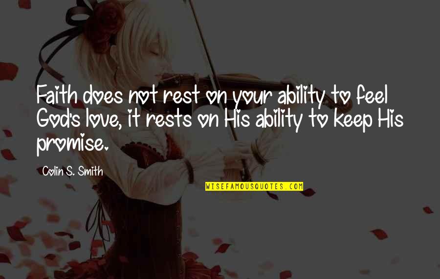 My Promise To You Love Quotes By Colin S. Smith: Faith does not rest on your ability to My Promise To You Love Quotes By Colin S. Smith: Faith does not rest on your ability to