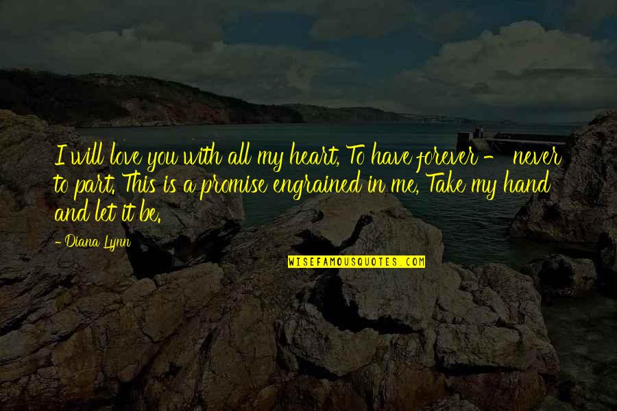 My Promise To You Love Quotes By Diana Lynn: I will love you with all my heart, My Promise To You Love Quotes By Diana Lynn: I will love you with all my heart,