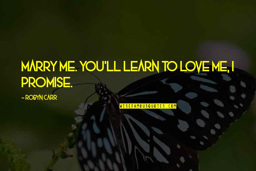 My Promise To You Love Quotes By Robyn Carr: Marry me. You'll learn to love me, I My Promise To You Love Quotes By Robyn Carr: Marry me. You'll learn to love me, I