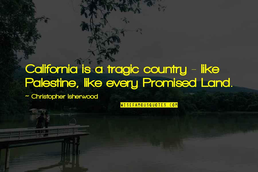 My Promised Land Quotes By Christopher Isherwood: California is a tragic country - like Palestine,