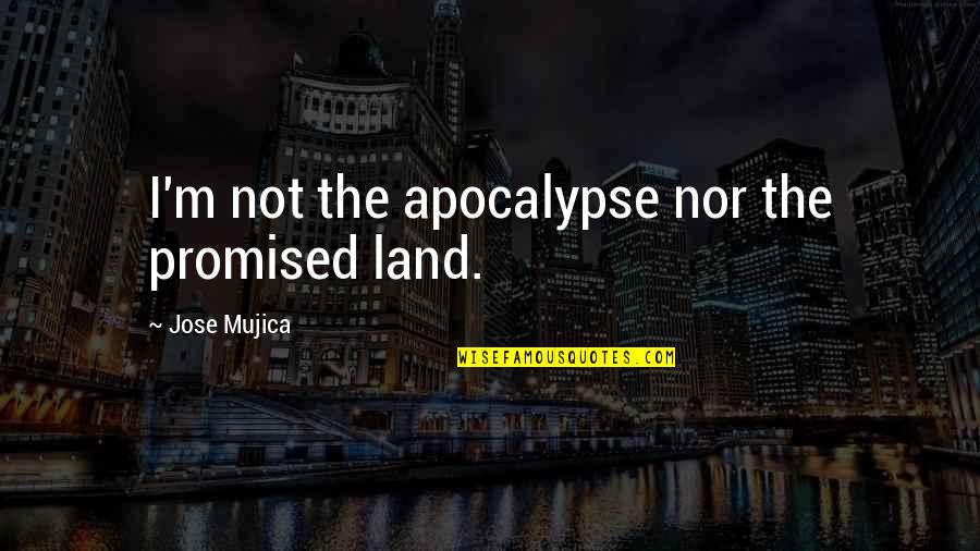 My Promised Land Quotes By Jose Mujica: I'm not the apocalypse nor the promised land.