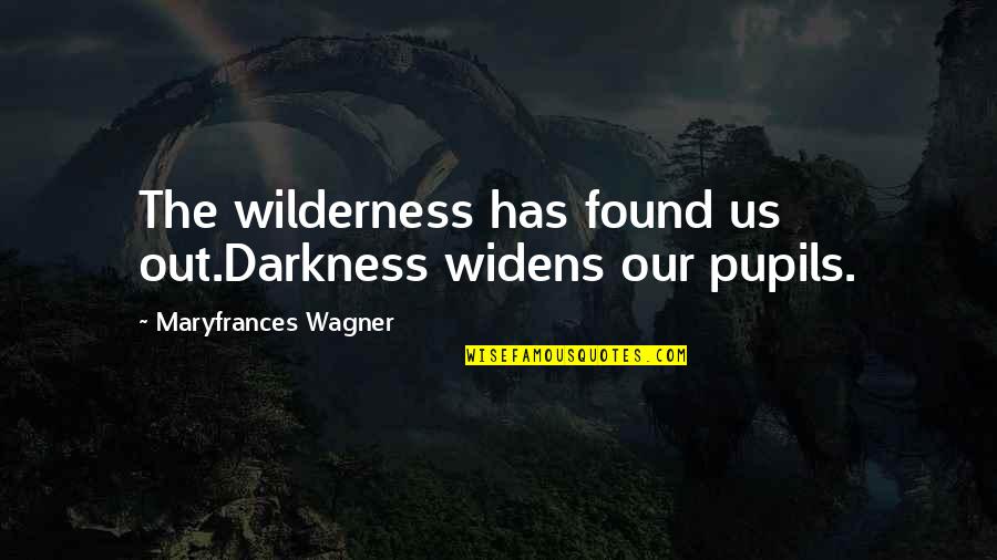 My Pupils Quotes By Maryfrances Wagner: The wilderness has found us out.Darkness widens our