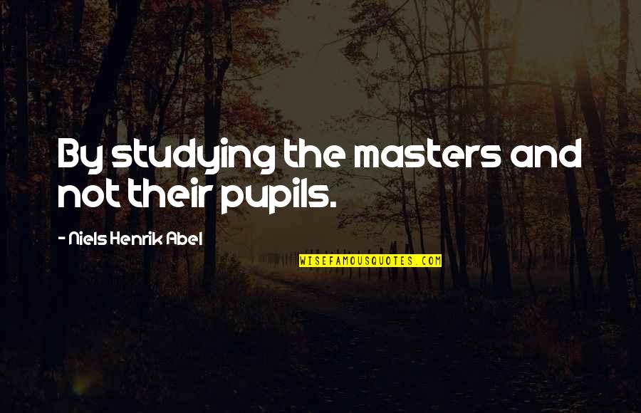 My Pupils Quotes By Niels Henrik Abel: By studying the masters and not their pupils.