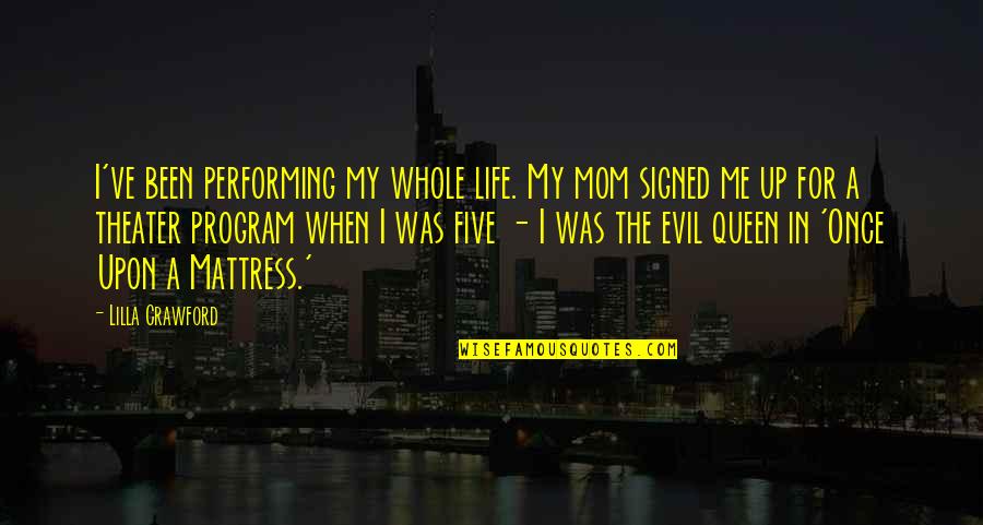 My Queen Quotes By Lilla Crawford: I've been performing my whole life. My mom My Queen Quotes By Lilla Crawford: I've been performing my whole life. My mom
