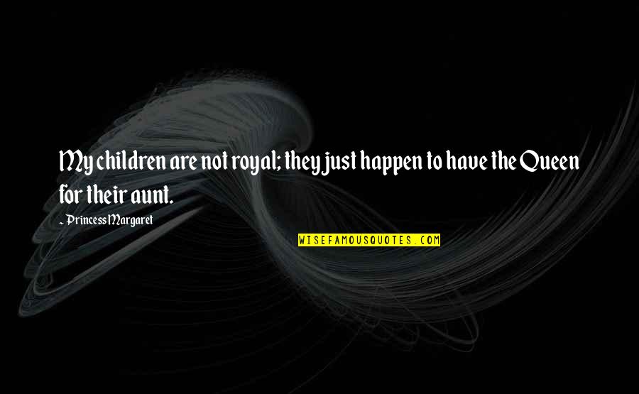 My Queen Quotes By Princess Margaret: My children are not royal; they just happen My Queen Quotes By Princess Margaret: My children are not royal; they just happen