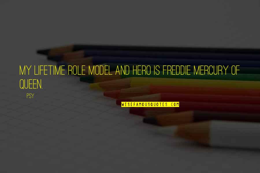 My Queen Quotes By Psy: My lifetime role model and hero is Freddie