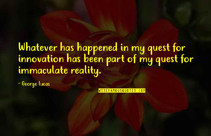 My Quest Quotes By George Lucas: Whatever has happened in my quest for innovation
