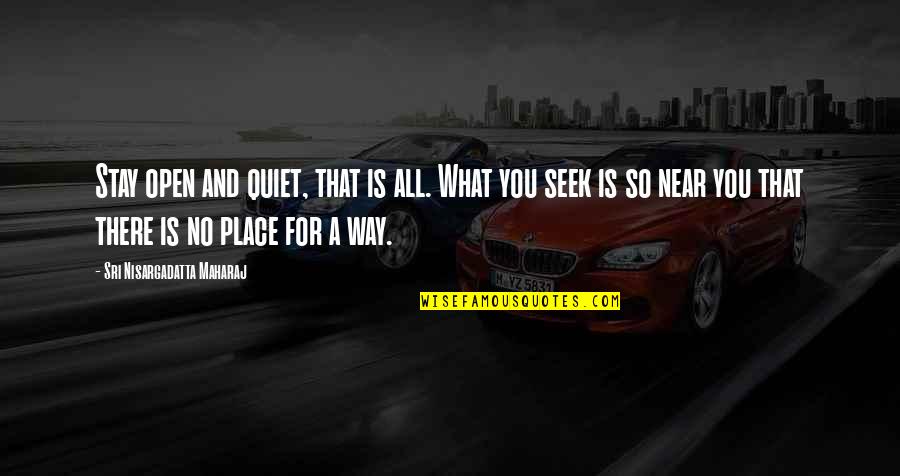 My Quiet Place Quotes By Sri Nisargadatta Maharaj: Stay open and quiet, that is all. What My Quiet Place Quotes By Sri Nisargadatta Maharaj: Stay open and quiet, that is all. What