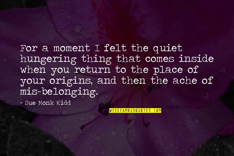 My Quiet Place Quotes By Sue Monk Kidd: For a moment I felt the quiet hungering