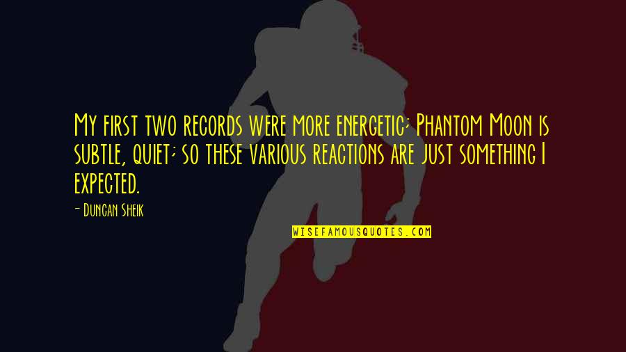 My Reactions Quotes By Duncan Sheik: My first two records were more energetic; Phantom