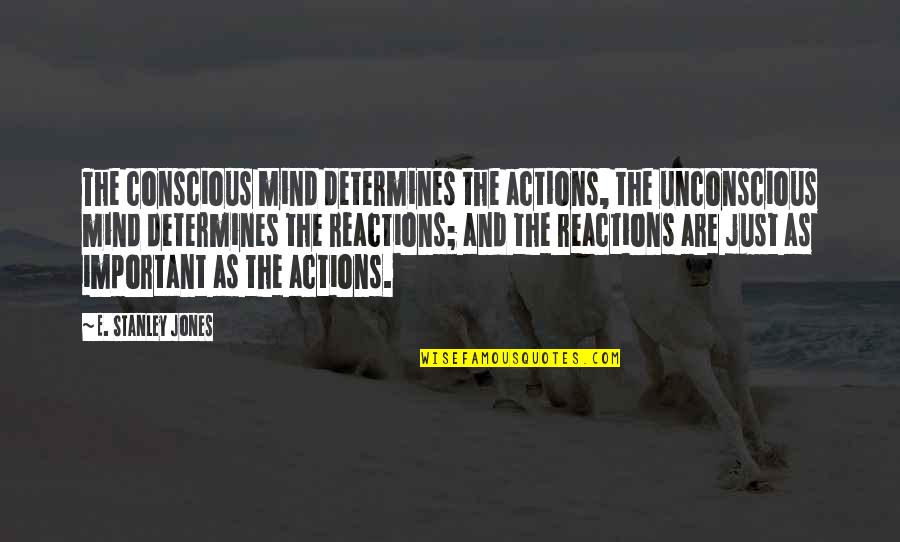 My Reactions Quotes By E. Stanley Jones: The conscious mind determines the actions, the unconscious