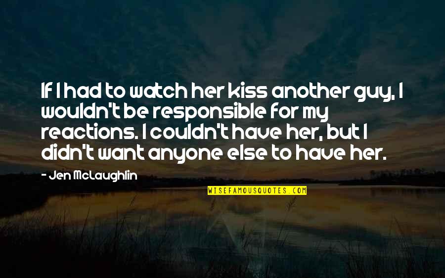 My Reactions Quotes By Jen McLaughlin: If I had to watch her kiss another