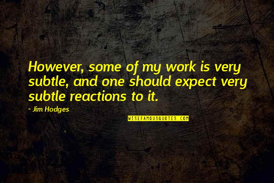 My Reactions Quotes By Jim Hodges: However, some of my work is very subtle,