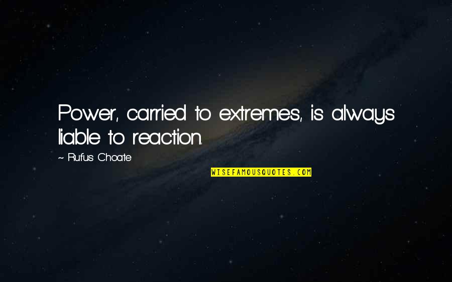 My Reactions Quotes By Rufus Choate: Power, carried to extremes, is always liable to