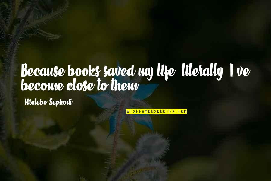 My Reading Life Quotes By Malebo Sephodi: Because books saved my life, literally, I've become